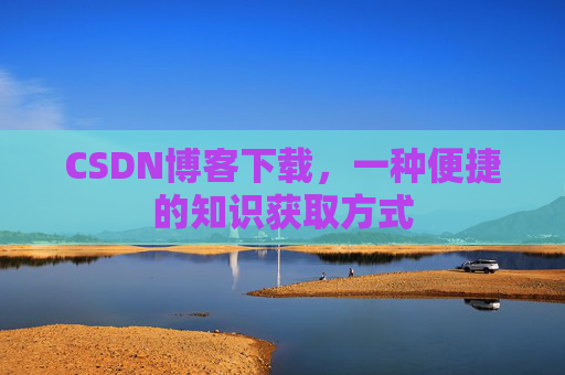 CSDN博客下载,一种便捷的知识获取方式